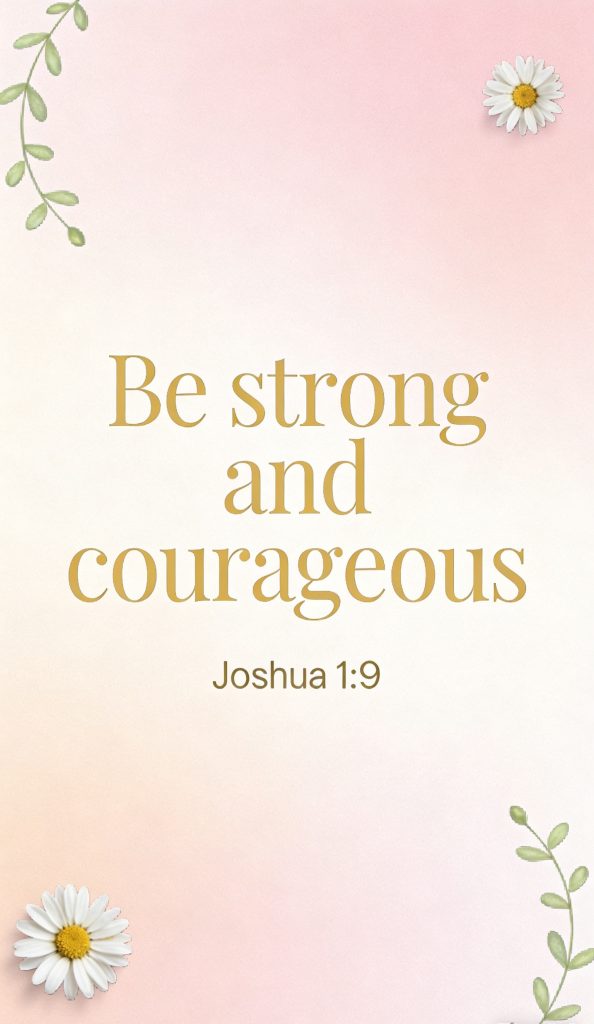 Text graphic with a soft pink and cream gradient background, small white daisies in two corners, and green leafy accents. Center text reads, Be strong and courageous Joshua 1:9 in gold lettering.