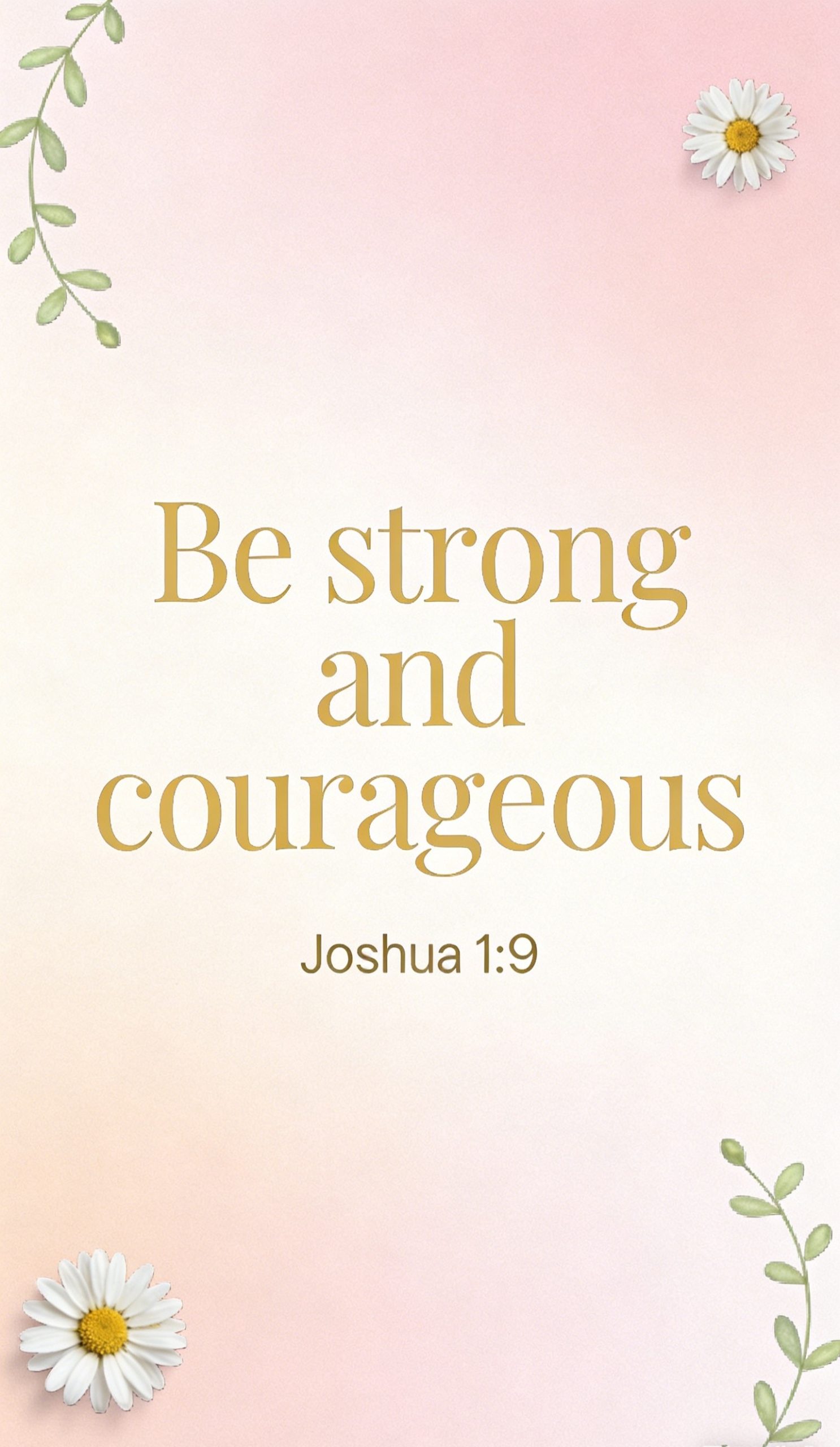 Text graphic with a soft pink and cream gradient background, small white daisies in two corners, and green leafy accents. Center text reads, Be strong and courageous Joshua 1:9 in gold lettering.