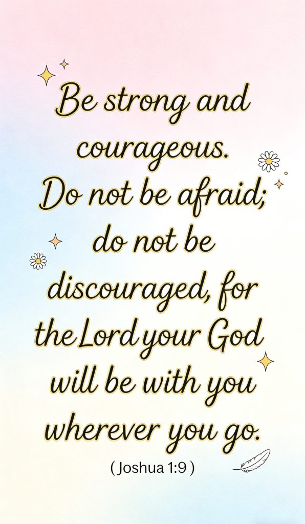 Text quote on a pastel background reads: Be strong and courageous. Do not be afraid; do not be discouraged, for the Lord your God will be with you wherever you go. (Joshua 1:9) Decorative stars, flowers, and a feather surround the text.